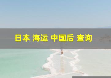 日本 海运 中国后 查询